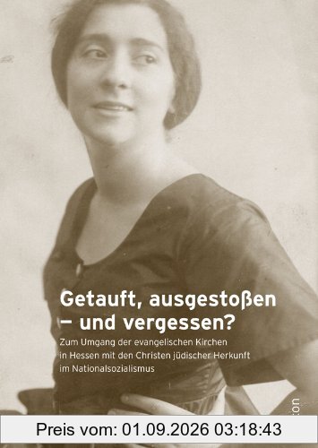Getauft, verstoßen - vergessen?: Zum Umgang der evangelischen Kirchen in Hessen und Nassau mit den Christen jüdischer Herkunft im Nationalsozialismus