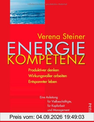 Energiekompetenz: Produktiver denken, wirkungsvoller arbeiten, entspannter leben: Produktiver denken. Wirkungsvoller arbeiten. Entspannter leben. Eine ... für Kopfarbeit und Management