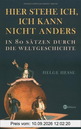 Hier stehe ich, ich kann nicht anders: In 80 Sätzen durch die Weltgeschichte