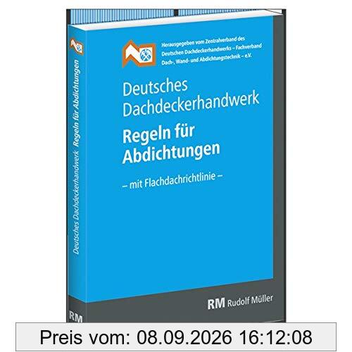 Deutsches Dachdeckerhandwerk - Regeln für Abdichtungen: - mit Flachdachrichtlinie -