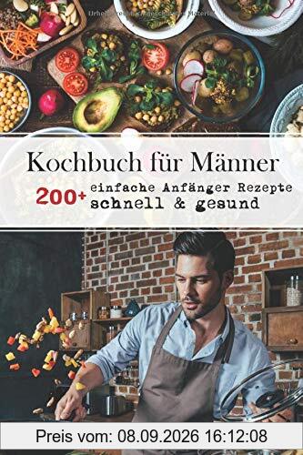 Kochbuch für Männer: 200+ einfache Anfänger Rezepte, schnell & gesund