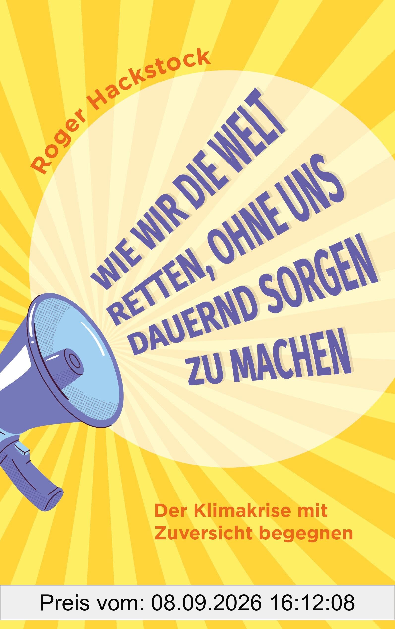 Wie wir die Welt retten, ohne uns dauernd Sorgen zu machen: Der Klimakrise mit Zuversicht begegnen