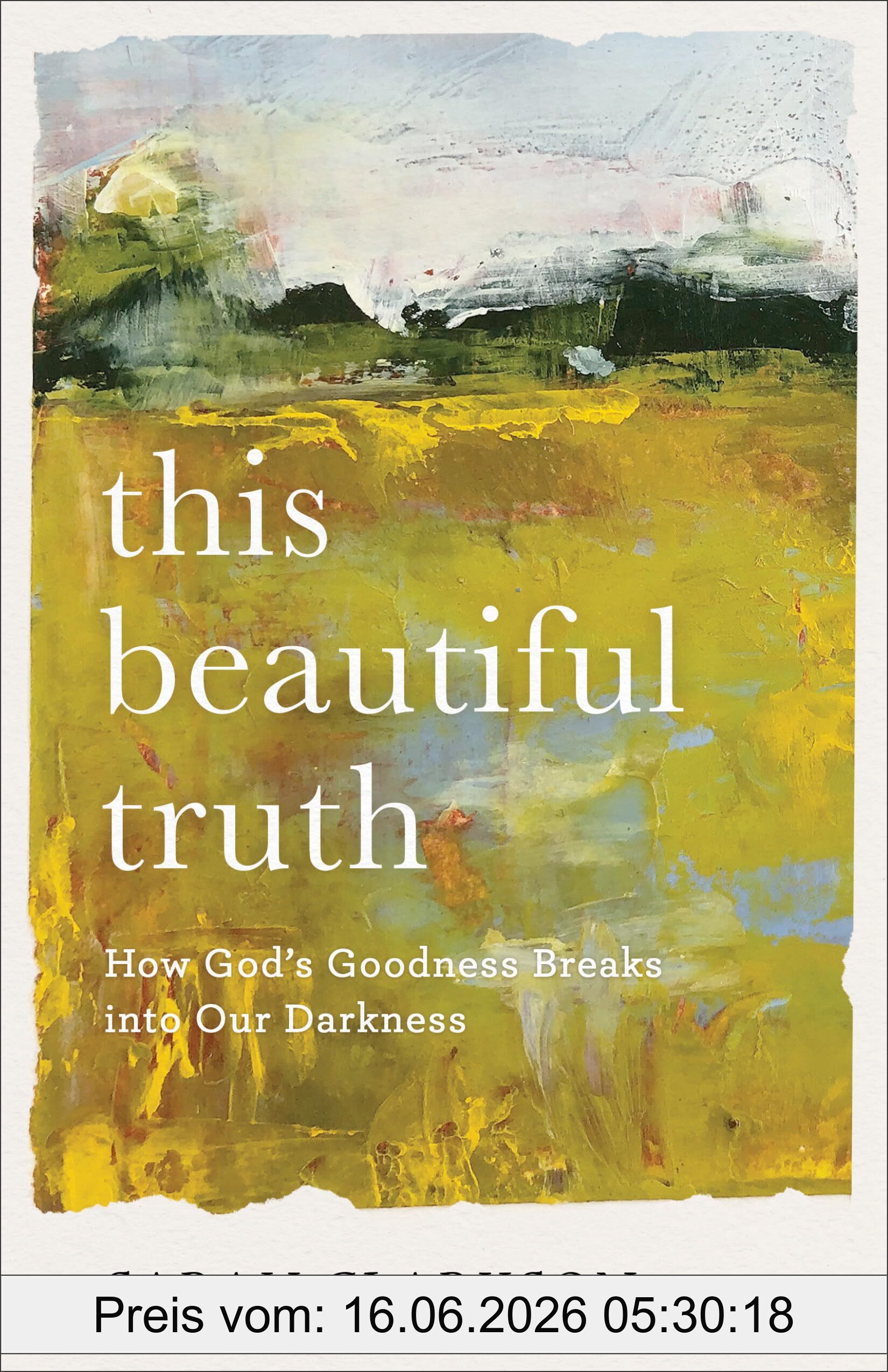 Sarah Clarkson This Beautiful Truth, How God's Goodness Breaks Into Our Darkness