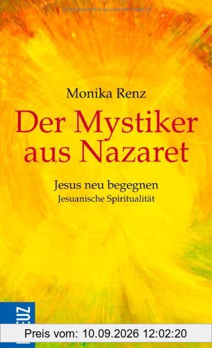 Der Mystiker aus Nazaret: Jesus neu begegnen - Jesuanische Spiritualität