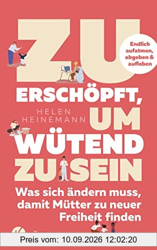 Zu erschöpft, um wütend zu sein: Was sich ändern muss, damit Mütter zu neuer Freiheit finden - Endlich aufatmen, abgeben & aufleben