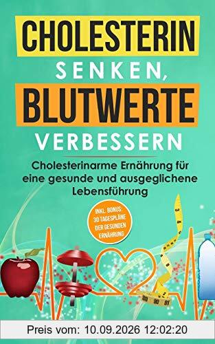 Cholesterin senken, Blutwerte verbessern: Cholesterinarme Ernährung für eine gesunde und ausgeglichene Lebensführung. Inkl. BONUS: 30 Tagespläne der ... leben, Wohlbefinden steigern, Band 3)