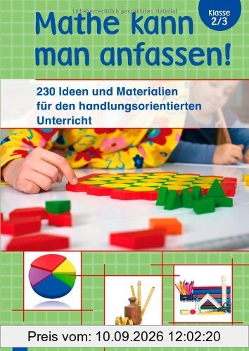 Mathe kann man anfassen!Klasse 2/3: 230 Ideen und Materialien für den handlungsorientierten Unterricht
