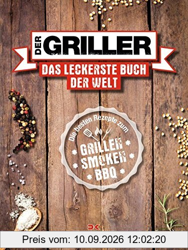 Der Griller: Das leckerste Buch der Welt - Die besten Rezepte zum Grillen, Smoken, BBQ