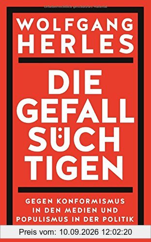 Die Gefallsüchtigen: Gegen Konformismus in den Medien und Populismus in der Politik