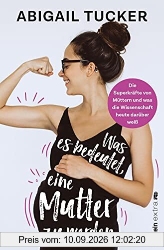 Was es bedeutet, eine Mutter zu werden: Die Superkräfte von Müttern und was die Wissenschaft heute darüber weiß | Das erste Buch zur bahnbrechenden Forschung über die Biologie von Müttern