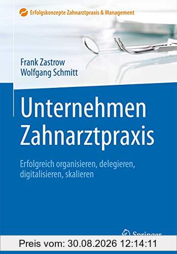 Unternehmen Zahnarztpraxis: Erfolgreich organisieren, delegieren, digitalisieren, skalieren (Erfolgskonzepte Zahnarztpraxis & Management)