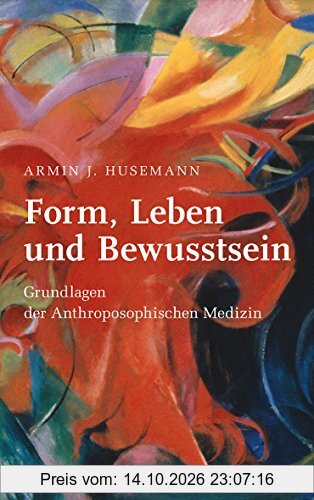 Form, Leben und Bewusstsein: Einführung in die Menschenkunde der Anthroposophischen Medizin