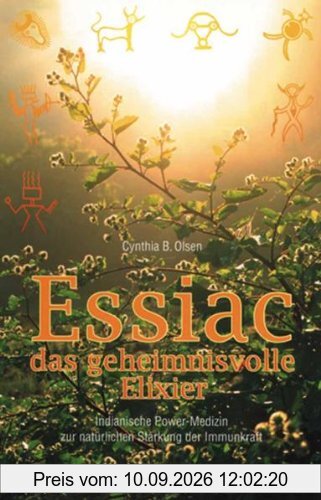 Essiac, das geheimnisvolle Elixier: Indianische Power-Medizin zur natürlichen Stärkung der Immunkraft