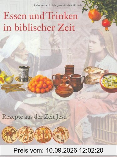 Essen und Trinken in biblischer Zeit: Rezepte aus der Zeit Jesu