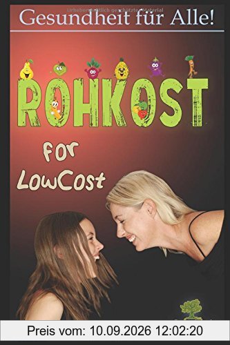Rohkost for LowCost: Gesunde Ernährung für unter 50 Euro im Monat! Preiswerte Rezepte & Tipps für ein glückliches Leben.