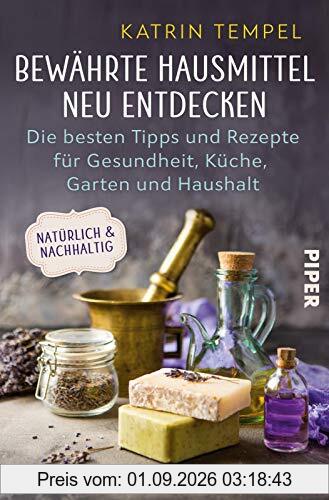 Bewährte Hausmittel neu entdecken: Die besten Tipps und Rezepte für Gesundheit, Küche, Garten und Haushalt. Natürlich und nachhaltig