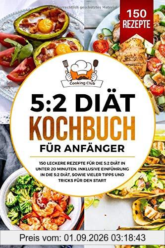 5:2 Diät Kochbuch für Anfänger: 150 leckere Rezepte für die 5:2 Diät in unter 20 Minuten. Inklusive Einführung in die 5:2 Diät, sowie vieler Tipps und Tricks für den Start.
