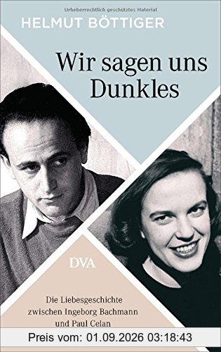 Wir sagen uns Dunkles: Die Liebesgeschichte zwischen Ingeborg Bachmann und Paul Celan