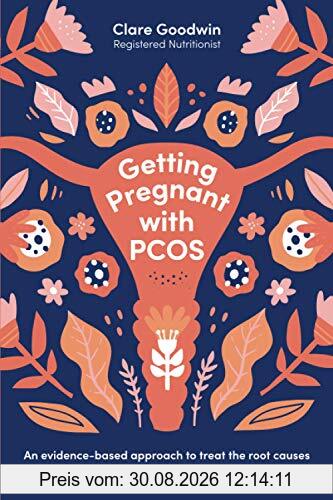 Getting Pregnant with PCOS: An evidence-based approach to treat the root causes of polycystic ovary syndrome and boost your fertility