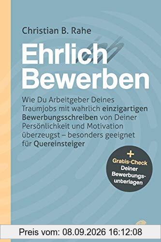 Ehrlich Bewerben: Wie Du Arbeitgeber Deines Traumjobs mit wahrlich einzigartigen Bewerbungsschreiben von Deiner Persönlichkeit und Motivation überzeugst – besonders geeignet für Quereinsteiger