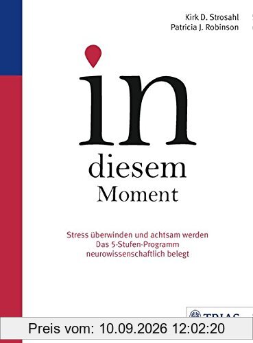 In diesem Moment: Stress überwinden und achtsam werden; Das 5-Stufen-Programm neurowissenschaftlich belegt
