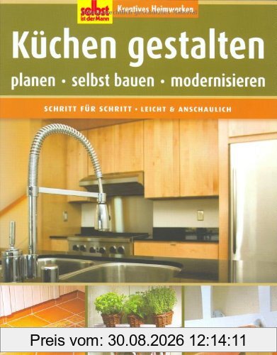 Selbst ist der Mann: Küchen gestalten: Kreatives Heimwerken. Planen - selbst bauen - modernisieren