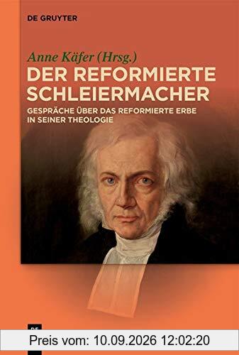 Der reformierte Schleiermacher: Gespräche über das reformierte Erbe in seiner Theologie