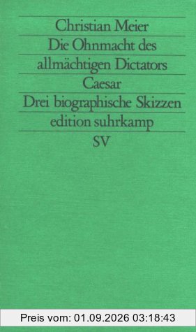 Die Ohnmacht des allmächtigen Diktators Caesar. Drei biographische Skizzen.