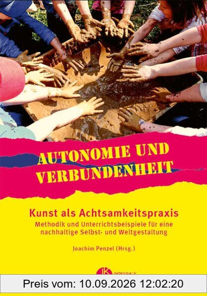 Autonomie und Verbundenheit - Kunst als Achtsamkeitspraxis: Methodik und Unterrichtsbeispiele für eine nachhaltige Selbst- und Weltgestaltung