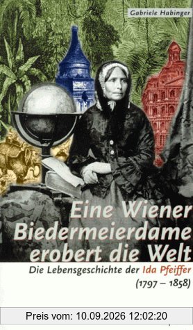 Eine Wiener Biedermeierdame erobert die Welt: Die Lebensgeschichte der Ida Pfeiffer (1797 - 1858)