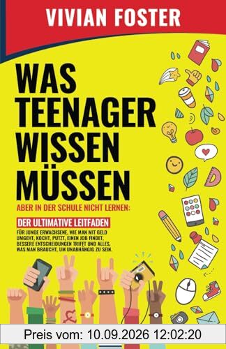 WAS TEENAGER WISSEN MÜSSEN – ABER IN DER SCHULE NICHT LERNEN: Der ultimative Leitfaden für junge bessere Entscheidungen trifft und alles, was man braucht, um unabhängig zu sein.