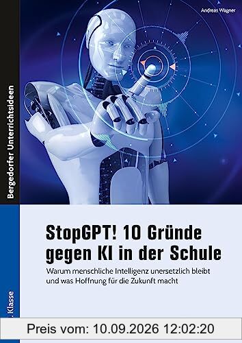 StopGPT! 10 Gründe gegen KI in der Schule: Warum menschliche Intelligenz unersetzlich bleibt und wie Schulen Ressourcen effektiv nutzen können (5. bis 10. Klasse)