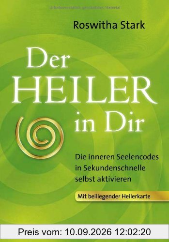 Der Heiler in Dir: Die inneren Seelencodes in Sekundenschnelle selbst aktivieren