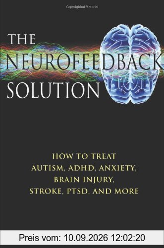 The Neurofeedback Solution: How to Treat Autism, ADHD, Anxiety, Brain Injury, Stroke, Ptsd, and More