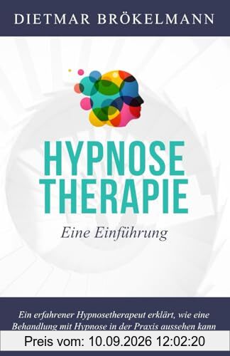 Hypnosetherapie. Eine Einführung in ein fast unbekanntes Heilverfahren: Die Kraft des Unterbewusstseins. Hypnose in der Praxis