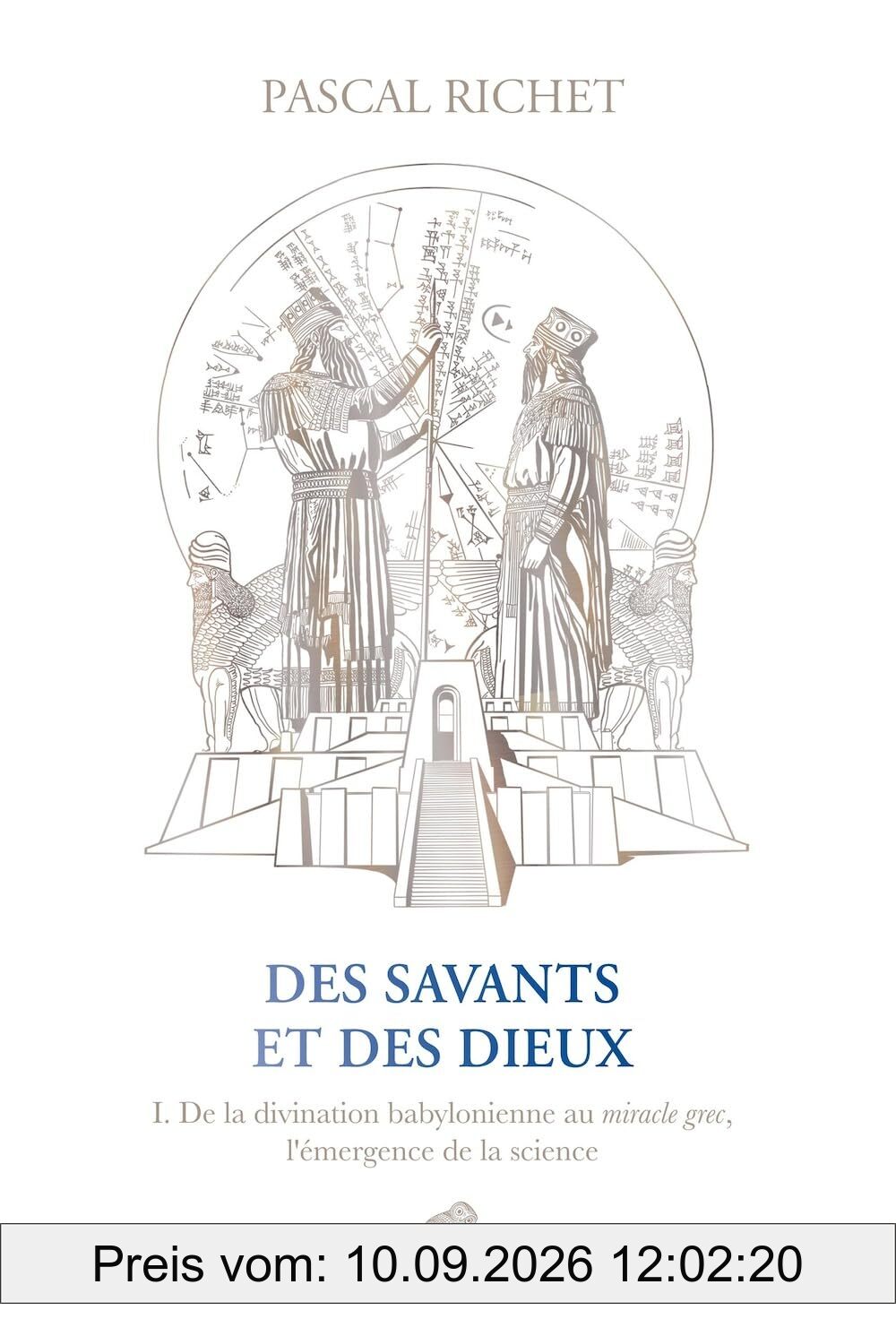 Des savants et des dieux. Vol. 1. Mésopotamie : de la divination babylonienne au miracle grec, l'émergence de la science