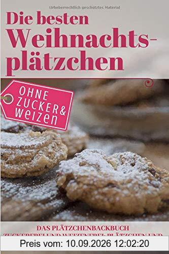 Die besten Weihnachtsplätzchen ohne Zucker und Weizen – Das Plätzchenbackbuch: Zuckerfrei und Weizenfrei: Plätzchen und Kekse backen ohne Schnickschnack (Backen ohne Zucker, Band 8)