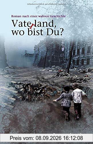 Vaterland, wo bist du?: Roman nach einer wahren Geschichte