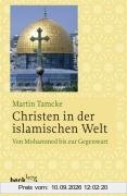 Christen in der islamischen Welt: Von Mohammed bis zur Gegenwart: Von Mohammed bis zur Gegegnwart