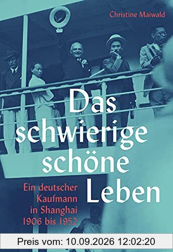 Das schwierige schöne Leben. Ein deutscher Kaufmann in Shanghai 1906 bis 1952