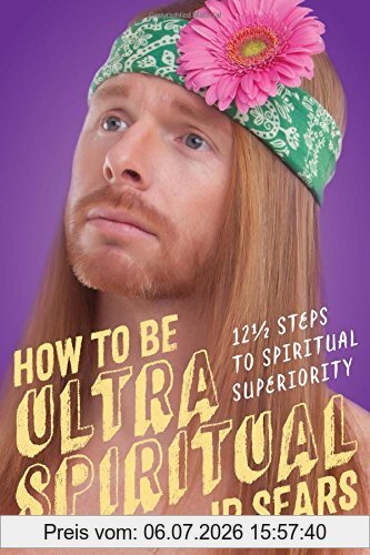 Sears, J. P. How To Be Ultra Spiritual, 13 1/2 Steps To Spiritual Superiority
