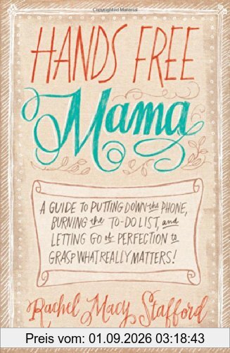 Hands Free Mama: A Guide to Putting Down the Phone, Burning the To-Do List, and Letting Go of Perfection to Grasp What Really Matters!