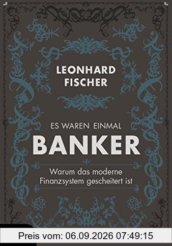 Es waren einmal Banker: Warum das moderne Finanzsystem gescheitert ist