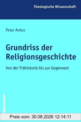 Grundriss der Religionsgeschichte: Von der Prähistorie bis zur Gegenwart (Theologische Wissenschaft)