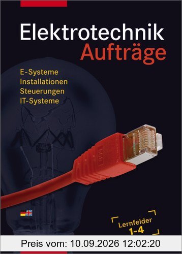 Elektrotechnik Grundwissen: Lernfelder 1-4: Aufträge, 3. Auflage, 2011: E-Systeme, Installationen, Steuerungen, IT-Systeme