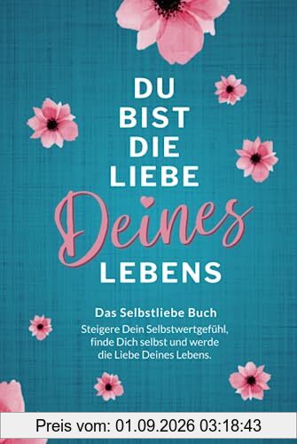 Das Selbstliebe Buch: Du bist die Liebe Deines Lebens - Steigere Dein Selbstwertgefühl, stärke Dein Selbstbewusstsein, finde Dich selbst und werde die Liebe Deines Lebens.