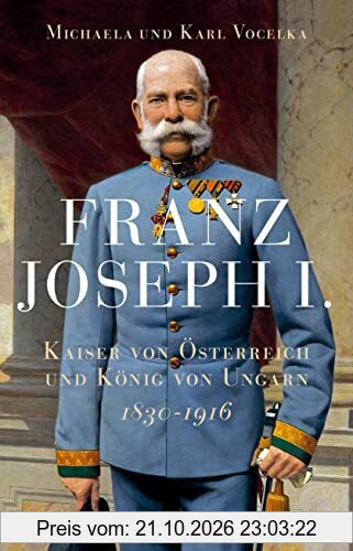 Franz Joseph I.: Kaiser von Österreich und König von Ungarn