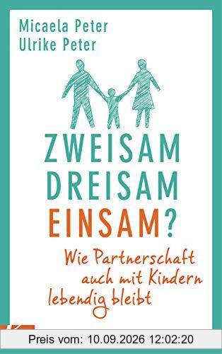 Zweisam. Dreisam. Einsam?: Wie die Partnerschaft auch mit Kindern lebendig bleibt