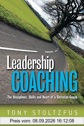 Leadership Coaching: The Disciplines, Skills, and Heart of a Christian Coach