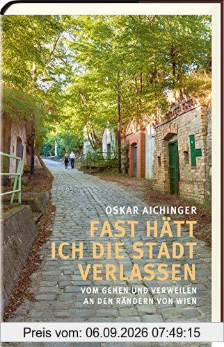 Fast hätt ich die Stadt verlassen: Vom Gehen und Verweilen an den Rändern von Wien